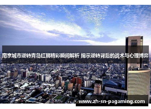 南京城市逆转青岛红狮精彩瞬间解析 揭示逆转背后的战术与心理博弈 南京城市逆转青岛红狮精彩瞬间解析 揭示逆转背后的战术与心理博弈