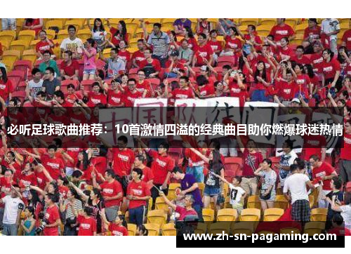 必听足球歌曲推荐:10首激情四溢的经典曲目助你燃爆球迷热情 必听足球歌曲推荐:10首激情四溢的经典曲目助你燃爆球迷热情