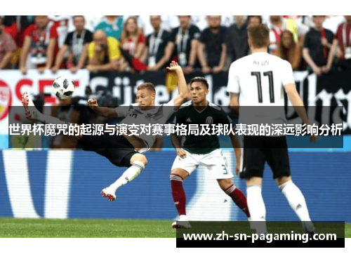 世界杯魔咒的起源与演变对赛事格局及球队表现的深远影响分析 世界杯魔咒的起源与演变对赛事格局及球队表现的深远影响分析
