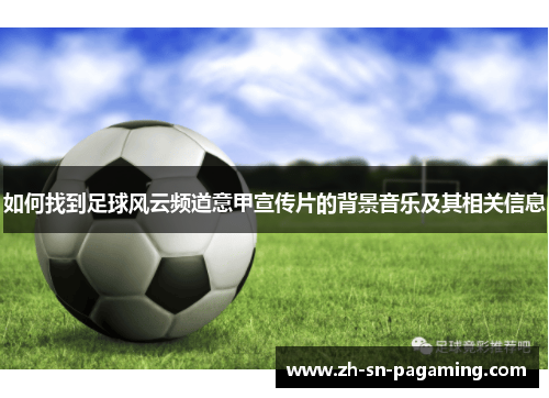 如何找到足球风云频道意甲宣传片的背景音乐及其相关信息 如何找到足球风云频道意甲宣传片的背景音乐及其相关信息