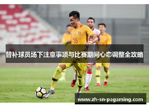 替补球员场下注意事项与比赛期间心态调整全攻略 替补球员场下注意事项与比赛期间心态调整全攻略
