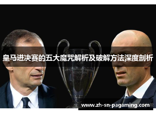 皇马进决赛的五大魔咒解析及破解方法深度剖析 皇马进决赛的五大魔咒解析及破解方法深度剖析