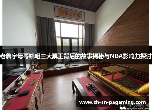 老詹字母哥姚明三大票王背后的故事揭秘与NBA影响力探讨 老詹字母哥姚明三大票王背后的故事揭秘与NBA影响力探讨