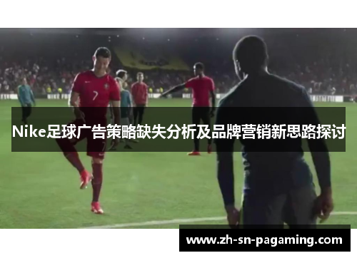 Nike足球广告策略缺失分析及品牌营销新思路探讨 Nike足球广告策略缺失分析及品牌营销新思路探讨