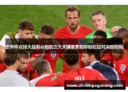 世界杯点球大战前必知的三大关键要素助你轻松应对决胜时刻 世界杯点球大战前必知的三大关键要素助你轻松应对决胜时刻