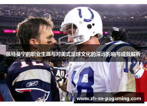 佩特曼宁的职业生涯与对美式足球文化的深远影响与成就解析 佩特曼宁的职业生涯与对美式足球文化的深远影响与成就解析