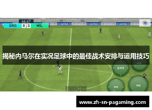 揭秘内马尔在实况足球中的最佳战术安排与运用技巧 揭秘内马尔在实况足球中的最佳战术安排与运用技巧