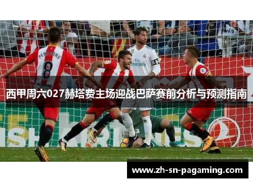 西甲周六027赫塔费主场迎战巴萨赛前分析与预测指南 西甲周六027赫塔费主场迎战巴萨赛前分析与预测指南