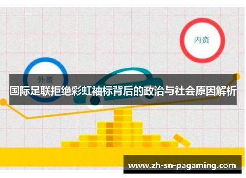 国际足联拒绝彩虹袖标背后的政治与社会原因解析 国际足联拒绝彩虹袖标背后的政治与社会原因解析