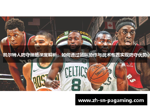 凯尔特人防守策略深度解析:如何通过团队协作与战术布置实现防守优势 凯尔特人防守策略深度解析:如何通过团队协作与战术布置实现防守优势