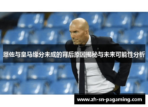 恩佐与皇马缘分未成的背后原因揭秘与未来可能性分析 恩佐与皇马缘分未成的背后原因揭秘与未来可能性分析