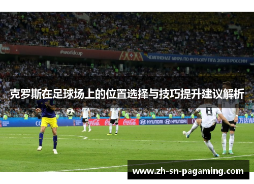 克罗斯在足球场上的位置选择与技巧提升建议解析 克罗斯在足球场上的位置选择与技巧提升建议解析