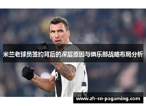 米兰老球员签约背后的深层原因与俱乐部战略布局分析 米兰老球员签约背后的深层原因与俱乐部战略布局分析