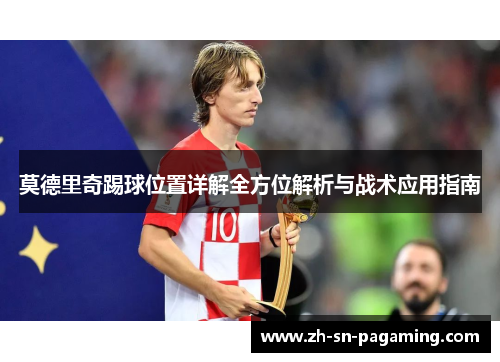 莫德里奇踢球位置详解全方位解析与战术应用指南 莫德里奇踢球位置详解全方位解析与战术应用指南