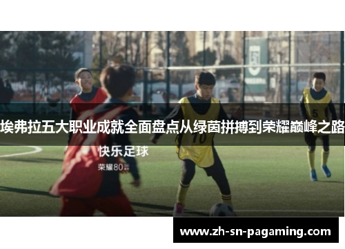 埃弗拉五大职业成就全面盘点从绿茵拼搏到荣耀巅峰之路 埃弗拉五大职业成就全面盘点从绿茵拼搏到荣耀巅峰之路
