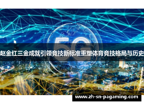 赵金红三金成就引领竞技新标准重塑体育竞技格局与历史 赵金红三金成就引领竞技新标准重塑体育竞技格局与历史