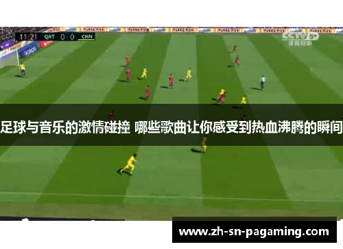 足球与音乐的激情碰撞 哪些歌曲让你感受到热血沸腾的瞬间 足球与音乐的激情碰撞 哪些歌曲让你感受到热血沸腾的瞬间