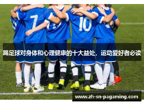 踢足球对身体和心理健康的十大益处,运动爱好者必读 踢足球对身体和心理健康的十大益处,运动爱好者必读