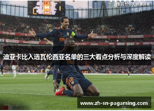 迪亚卡比入选瓦伦西亚名单的三大看点分析与深度解读 迪亚卡比入选瓦伦西亚名单的三大看点分析与深度解读