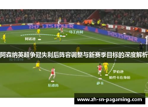 阿森纳英超争冠失利后阵容调整与新赛季目标的深度解析 阿森纳英超争冠失利后阵容调整与新赛季目标的深度解析