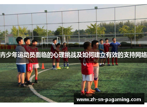 青少年运动员面临的心理挑战及如何建立有效的支持网络 青少年运动员面临的心理挑战及如何建立有效的支持网络