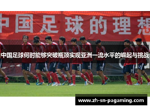 中国足球何时能够突破瓶颈实现亚洲一流水平的崛起与挑战
