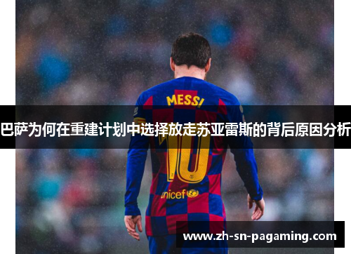 巴萨为何在重建计划中选择放走苏亚雷斯的背后原因分析