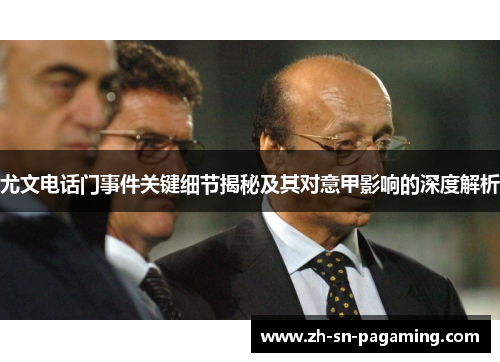 尤文电话门事件关键细节揭秘及其对意甲影响的深度解析 尤文电话门事件关键细节揭秘及其对意甲影响的深度解析