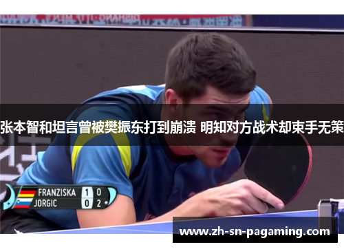 张本智和坦言曾被樊振东打到崩溃 明知对方战术却束手无策