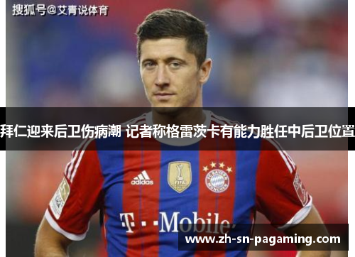 拜仁迎来后卫伤病潮 记者称格雷茨卡有能力胜任中后卫位置