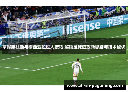 掌握库杜斯与穆西亚拉过人技巧 解锁足球进攻新思路与技术秘诀