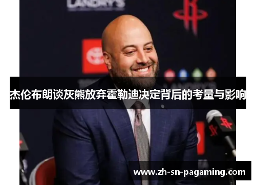 杰伦布朗谈灰熊放弃霍勒迪决定背后的考量与影响