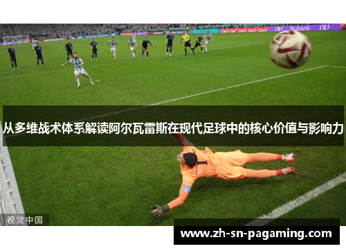 从多维战术体系解读阿尔瓦雷斯在现代足球中的核心价值与影响力