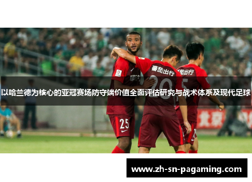 以哈兰德为核心的亚冠赛场防守端价值全面评估研究与战术体系及现代足球
