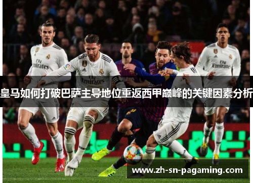 皇马如何打破巴萨主导地位重返西甲巅峰的关键因素分析
