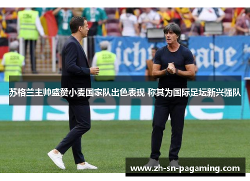 苏格兰主帅盛赞小麦国家队出色表现 称其为国际足坛新兴强队