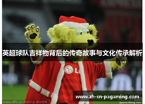英超球队吉祥物背后的传奇故事与文化传承解析