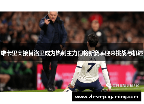 维卡里奥接替洛里成为热刺主力门将新赛季迎来挑战与机遇