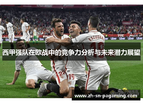 西甲强队在欧战中的竞争力分析与未来潜力展望