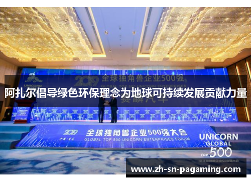 阿扎尔倡导绿色环保理念为地球可持续发展贡献力量 阿扎尔倡导绿色环保理念为地球可持续发展贡献力量