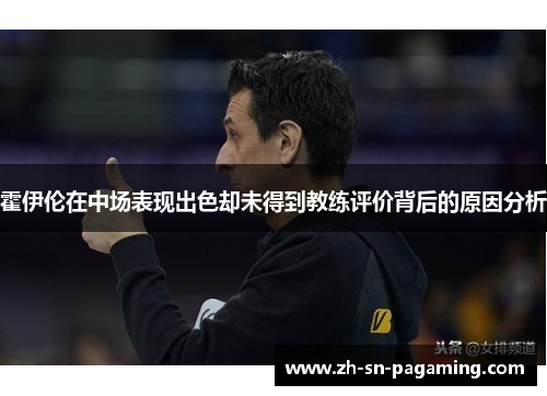 霍伊伦在中场表现出色却未得到教练评价背后的原因分析 霍伊伦在中场表现出色却未得到教练评价背后的原因分析