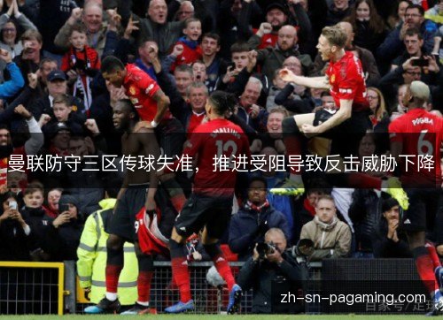 曼联防守三区传球失准，推进受阻导致反击威胁下降